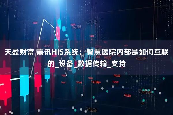 天盈财富 嘉讯HIS系统：智慧医院内部是如何互联的_设备_数据传输_支持