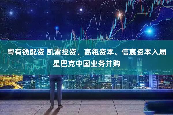 粤有钱配资 凯雷投资、高瓴资本、信宸资本入局星巴克中国业务并购