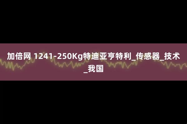 加倍网 1241-250Kg特迪亚亨特利_传感器_技术_我国