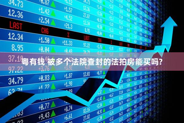 粤有钱 被多个法院查封的法拍房能买吗?