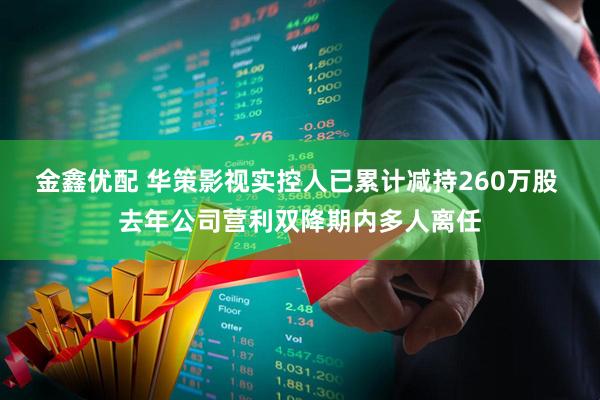 金鑫优配 华策影视实控人已累计减持260万股 去年公司营利双降期内多人离任