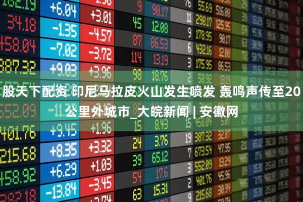 股天下配资 印尼马拉皮火山发生喷发 轰鸣声传至20公里外城市_大皖新闻 | 安徽网