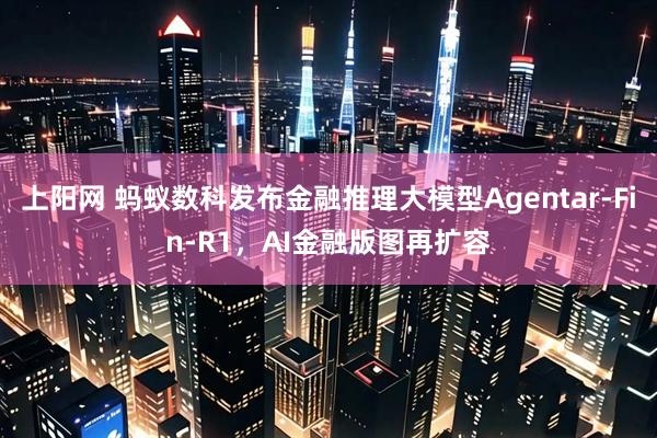 上阳网 蚂蚁数科发布金融推理大模型Agentar-Fin-R1，AI金融版图再扩容