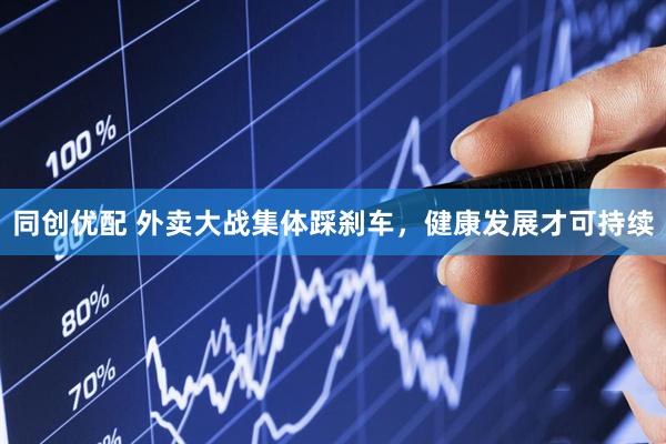 同创优配 外卖大战集体踩刹车，健康发展才可持续