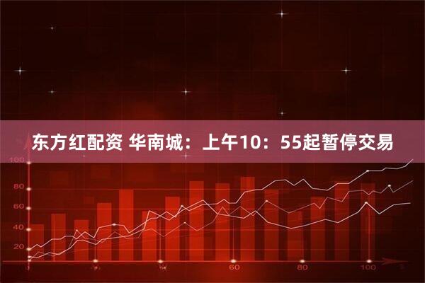 东方红配资 华南城：上午10：55起暂停交易