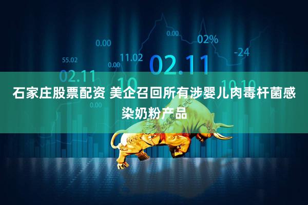 石家庄股票配资 美企召回所有涉婴儿肉毒杆菌感染奶粉产品